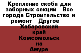 Крепление-скоба для заборных секций - Все города Строительство и ремонт » Другое   . Хабаровский край,Комсомольск-на-Амуре г.
